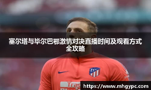 塞尔塔与毕尔巴鄂激情对决直播时间及观看方式全攻略