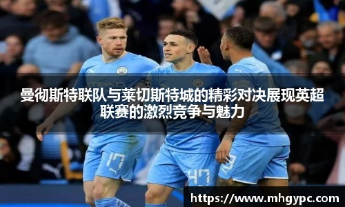 曼彻斯特联队与莱切斯特城的精彩对决展现英超联赛的激烈竞争与魅力
