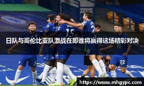 日队与哥伦比亚队激战在即谁将赢得这场精彩对决