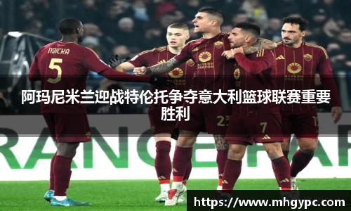 阿玛尼米兰迎战特伦托争夺意大利篮球联赛重要胜利