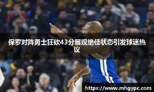 保罗对阵勇士狂砍43分展现绝佳状态引发球迷热议