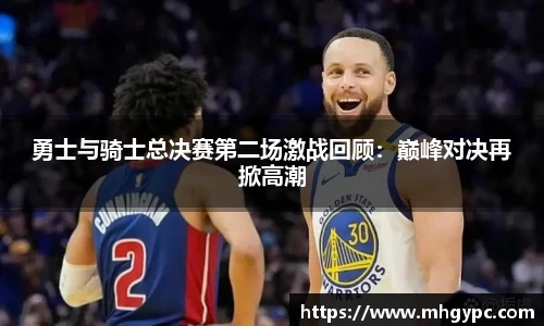 勇士与骑士总决赛第二场激战回顾：巅峰对决再掀高潮
