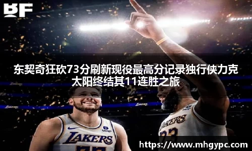 东契奇狂砍73分刷新现役最高分记录独行侠力克太阳终结其11连胜之旅