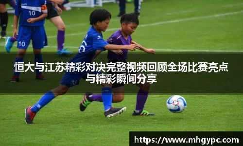 恒大与江苏精彩对决完整视频回顾全场比赛亮点与精彩瞬间分享