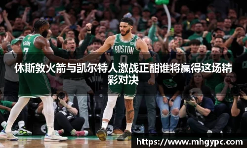 休斯敦火箭与凯尔特人激战正酣谁将赢得这场精彩对决