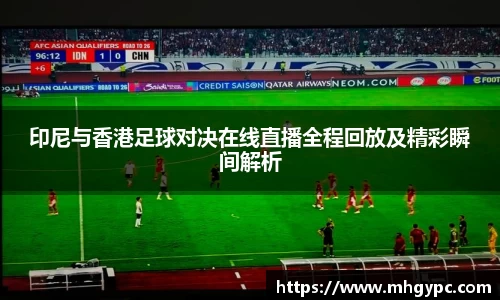 印尼与香港足球对决在线直播全程回放及精彩瞬间解析