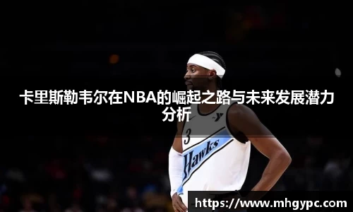 卡里斯勒韦尔在NBA的崛起之路与未来发展潜力分析